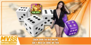 Cách Chơi Tài Xỉu Online | Gợi Ý Mẹo Cá Cược Ăn Tiền