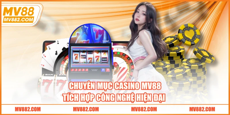 Chuyên mục casino MV88 tích hợp công nghệ hiện đại 